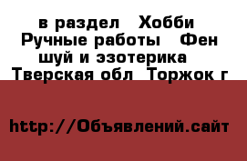  в раздел : Хобби. Ручные работы » Фен-шуй и эзотерика . Тверская обл.,Торжок г.